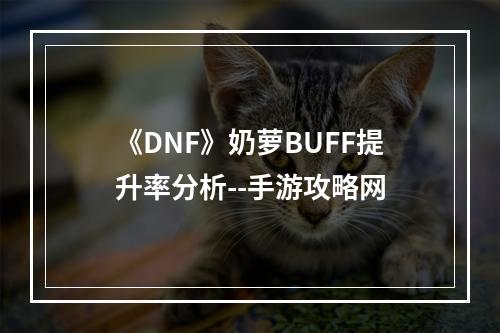 《DNF》奶萝BUFF提升率分析--手游攻略网