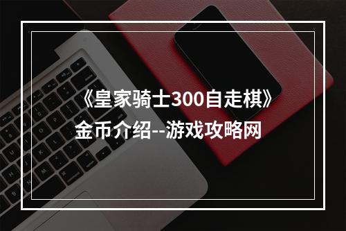 《皇家骑士300自走棋》金币介绍--游戏攻略网