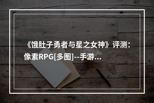 《饿肚子勇者与星之女神》评测：像素RPG[多图]--手游攻略网