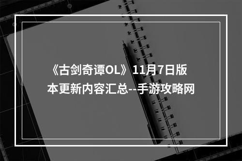 《古剑奇谭OL》11月7日版本更新内容汇总--手游攻略网