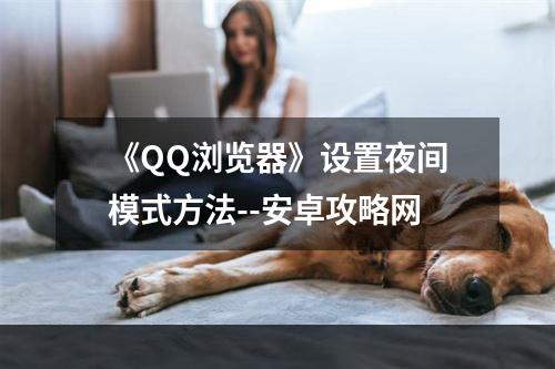 《QQ浏览器》设置夜间模式方法--安卓攻略网