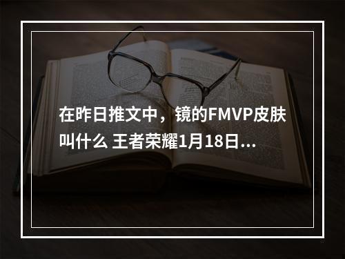 在昨日推文中，镜的FMVP皮肤叫什么 王者荣耀1月18日微信每日一题答案--手游攻略网