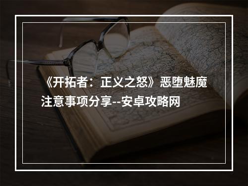 《开拓者：正义之怒》恶堕魅魔注意事项分享--安卓攻略网