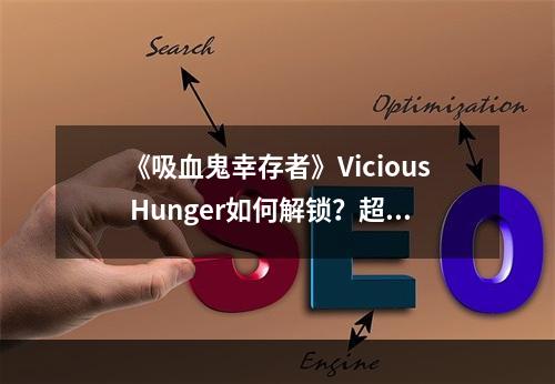 《吸血鬼幸存者》Vicious Hunger如何解锁？超武Vicious Hunger解锁方法--手游攻略网