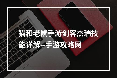 猫和老鼠手游剑客杰瑞技能详解--手游攻略网