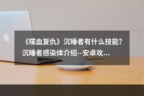 《喋血复仇》沉睡者有什么技能？沉睡者感染体介绍--安卓攻略网