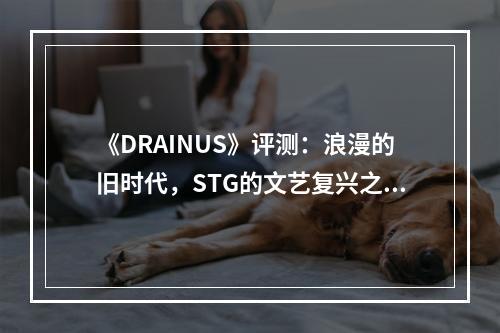 《DRAINUS》评测：浪漫的旧时代，STG的文艺复兴之作--安卓攻略网