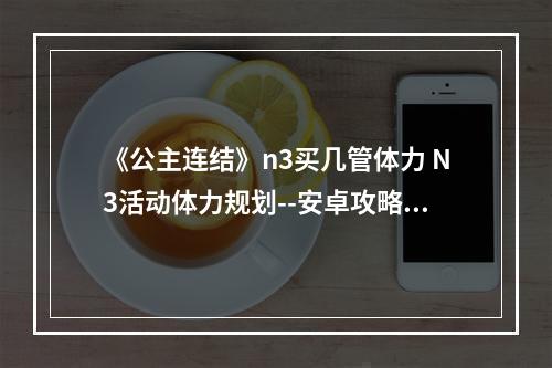 《公主连结》n3买几管体力 N3活动体力规划--安卓攻略网