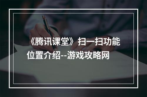 《腾讯课堂》扫一扫功能位置介绍--游戏攻略网