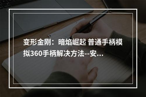 变形金刚：暗焰崛起 普通手柄模拟360手柄解决方法--安卓攻略网