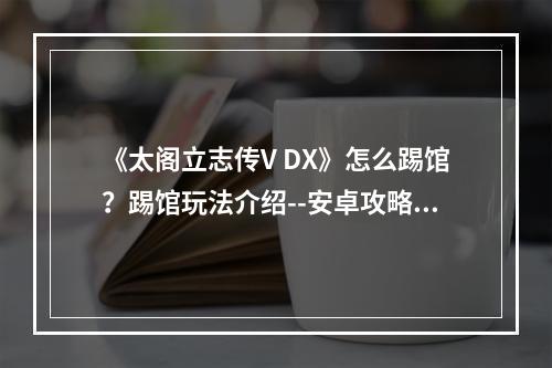 《太阁立志传V DX》怎么踢馆？踢馆玩法介绍--安卓攻略网