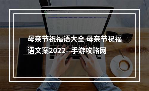 母亲节祝福语大全 母亲节祝福语文案2022--手游攻略网