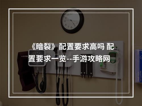 《暗裂》配置要求高吗 配置要求一览--手游攻略网