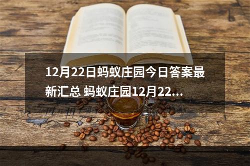 12月22日蚂蚁庄园今日答案最新汇总 蚂蚁庄园12月22日答案最新--安卓攻略网