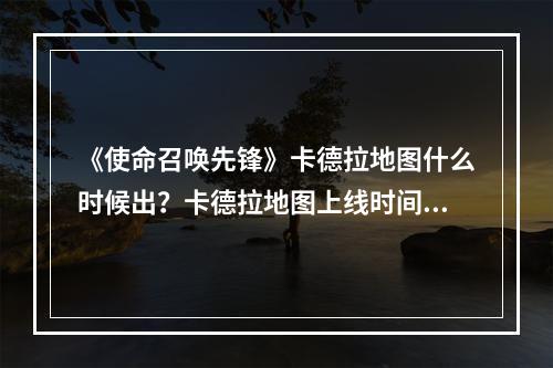 《使命召唤先锋》卡德拉地图什么时候出？卡德拉地图上线时间分享--手游攻略网