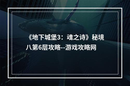 《地下城堡3：魂之诗》秘境八第6层攻略--游戏攻略网