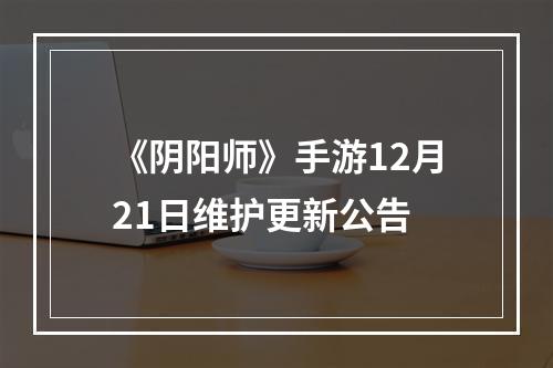 《阴阳师》手游12月21日维护更新公告