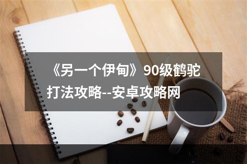 《另一个伊甸》90级鹤驼打法攻略--安卓攻略网