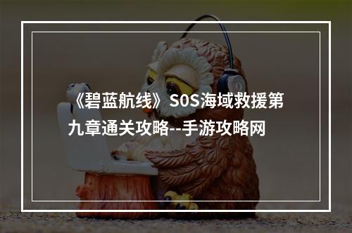 《碧蓝航线》S0S海域救援第九章通关攻略--手游攻略网