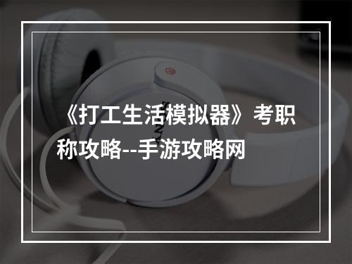 《打工生活模拟器》考职称攻略--手游攻略网