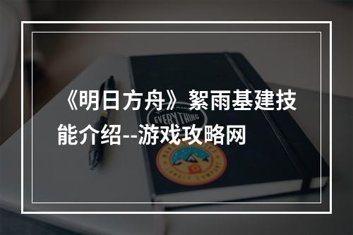 《明日方舟》絮雨基建技能介绍--游戏攻略网