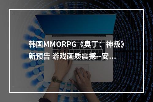 韩国MMORPG《奥丁：神叛》新预告 游戏画质震撼--安卓攻略网