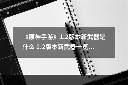 《原神手游》1.2版本新武器是什么 1.2版本新武器一览--游戏攻略网