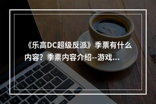 《乐高DC超级反派》季票有什么内容？季票内容介绍--游戏攻略网