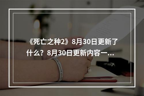 《死亡之种2》8月30日更新了什么？8月30日更新内容一览--安卓攻略网