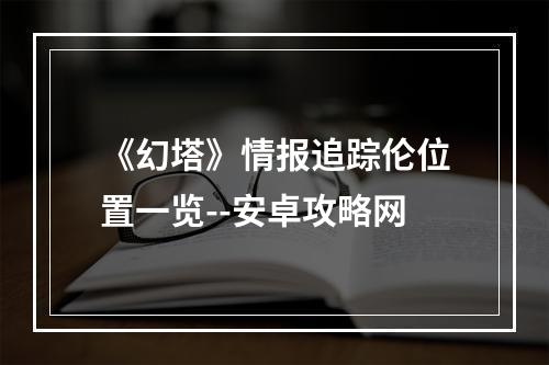 《幻塔》情报追踪伦位置一览--安卓攻略网