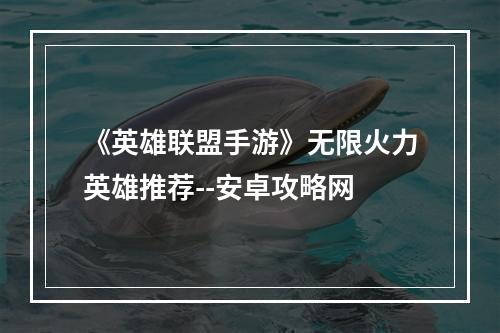 《英雄联盟手游》无限火力英雄推荐--安卓攻略网