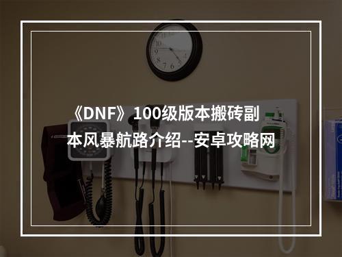 《DNF》100级版本搬砖副本风暴航路介绍--安卓攻略网