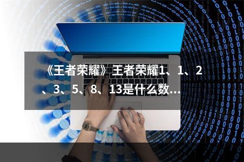 《王者荣耀》王者荣耀1、1、2、3、5、8、13是什么数列答案解析--安卓攻略网