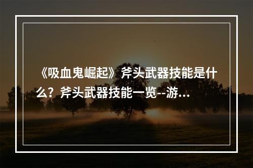 《吸血鬼崛起》斧头武器技能是什么？斧头武器技能一览--游戏攻略网