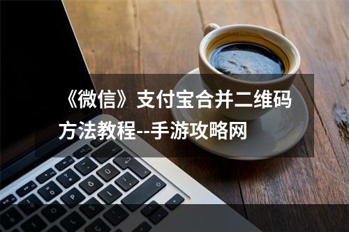 《微信》支付宝合并二维码方法教程--手游攻略网