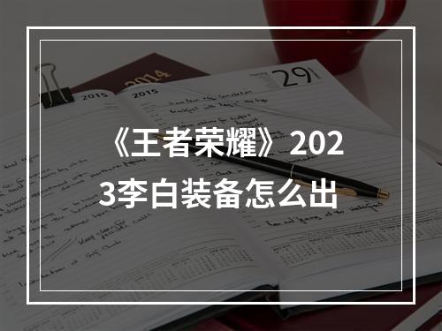 《王者荣耀》2023李白装备怎么出