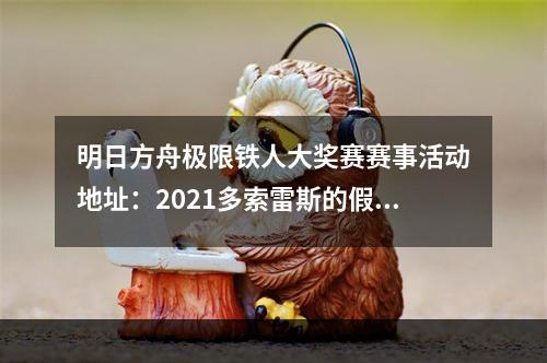 明日方舟极限铁人大奖赛赛事活动地址：2021多索雷斯的假日活动入口分享[多图]--安卓攻略网