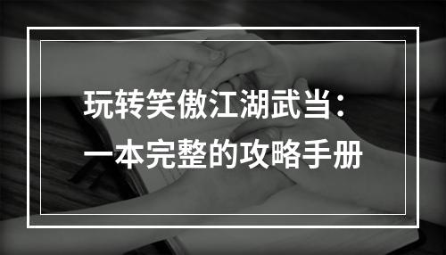 玩转笑傲江湖武当：一本完整的攻略手册