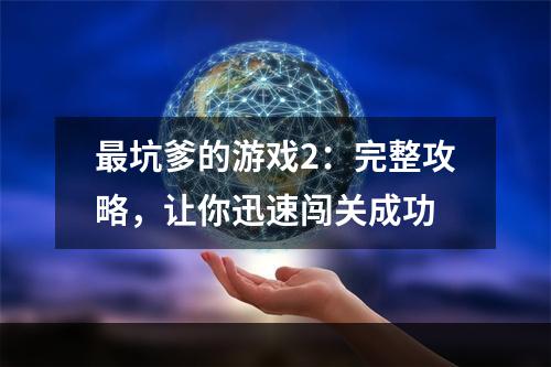 最坑爹的游戏2：完整攻略，让你迅速闯关成功