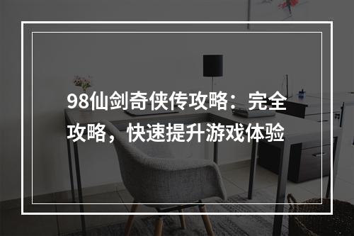 98仙剑奇侠传攻略：完全攻略，快速提升游戏体验