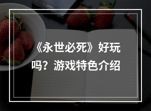 《永世必死》好玩吗？游戏特色介绍