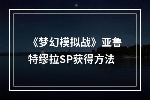 《梦幻模拟战》亚鲁特缪拉SP获得方法