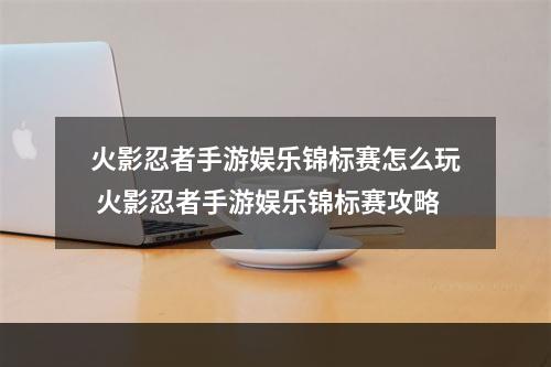 火影忍者手游娱乐锦标赛怎么玩 火影忍者手游娱乐锦标赛攻略