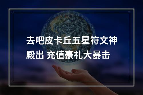 去吧皮卡丘五星符文神殿出 充值豪礼大暴击