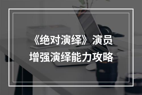 《绝对演绎》演员增强演绎能力攻略