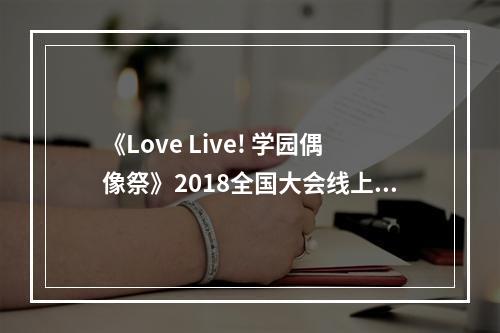 《Love Live! 学园偶像祭》2018全国大会线上预选开启