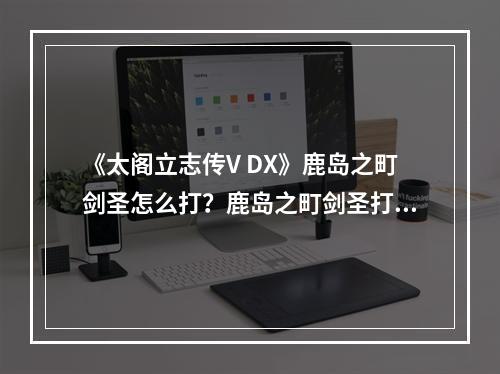 《太阁立志传V DX》鹿岛之町剑圣怎么打？鹿岛之町剑圣打法分享