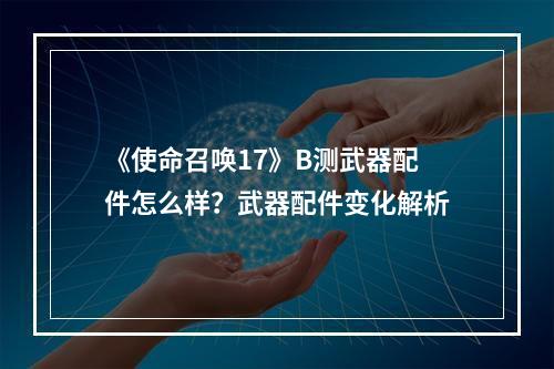 《使命召唤17》B测武器配件怎么样？武器配件变化解析