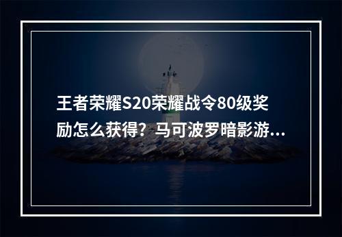 王者荣耀S20荣耀战令80级奖励怎么获得？马可波罗暗影游猎皮肤获取攻略[多图]