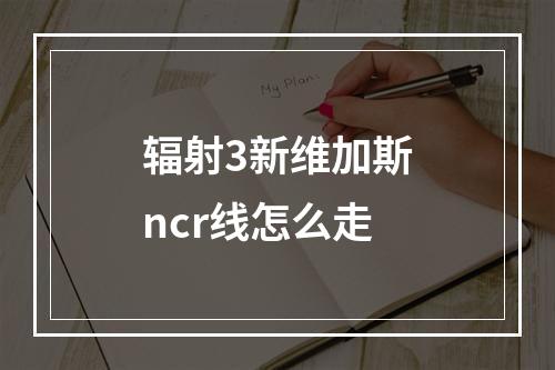 辐射3新维加斯ncr线怎么走